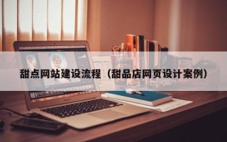 杞县甜点网站建设流程（甜品店网页设计案例）