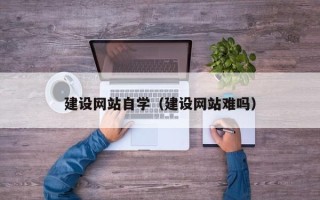 杞县建设网站自学（建设网站难吗）