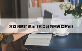 杞县营口网站的建设（营口政务网设立时间）