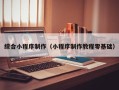 杞县综合小程序制作（小程序制作教程零基础）