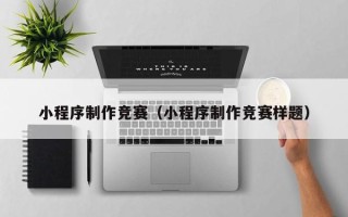 杞县小程序制作竞赛（小程序制作竞赛样题）