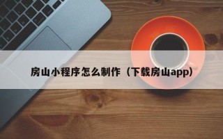杞县房山小程序怎么制作（下载房山app）