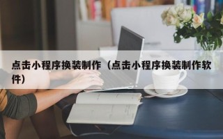 杞县点击小程序换装制作（点击小程序换装制作软件）