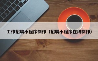 杞县工作招聘小程序制作（招聘小程序在线制作）
