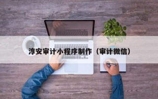 杞县淳安审计小程序制作（审计微信）