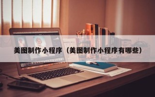 杞县美图制作小程序（美图制作小程序有哪些）