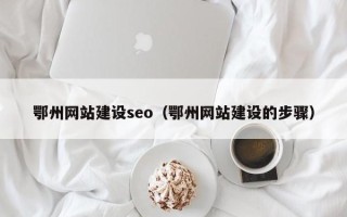 杞县鄂州网站建设seo（鄂州网站建设的步骤）