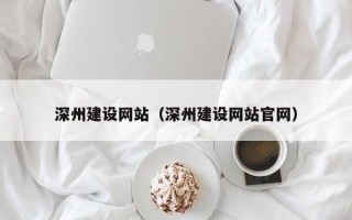 杞县深州建设网站（深州建设网站官网）