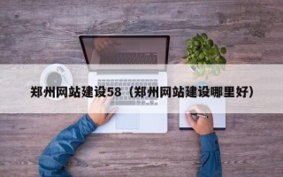杞县郑州网站建设58（郑州网站建设哪里好）