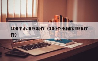 杞县100个小程序制作（100个小程序制作软件）