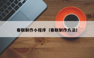 杞县春联制作小程序（春联制作方法）