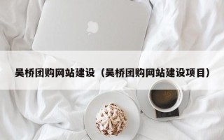杞县吴桥团购网站建设（吴桥团购网站建设项目）